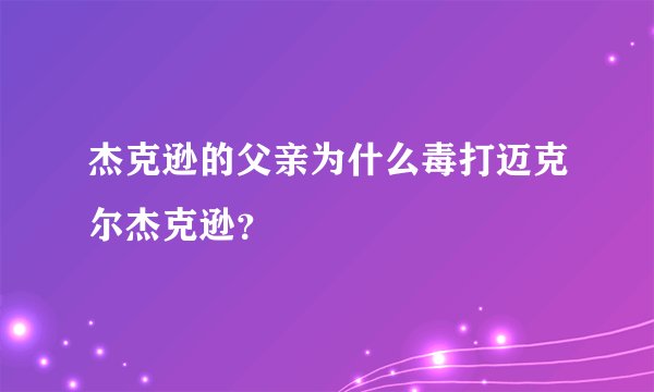 杰克逊的父亲为什么毒打迈克尔杰克逊？