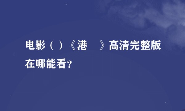 电影（）《港囧》高清完整版在哪能看？