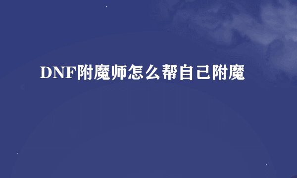DNF附魔师怎么帮自己附魔