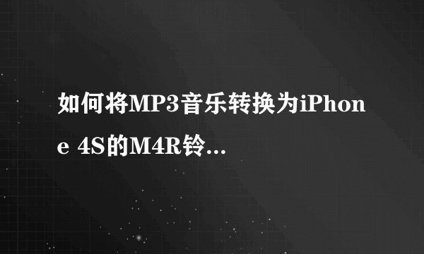 如何将MP3音乐转换为iPhone 4S的M4R铃声格式？