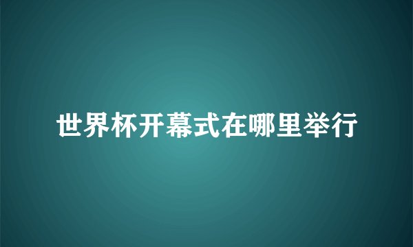 世界杯开幕式在哪里举行