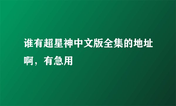 谁有超星神中文版全集的地址啊，有急用