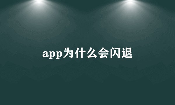 app为什么会闪退