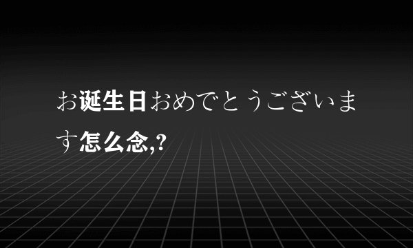 お诞生日おめでとうございます怎么念,?