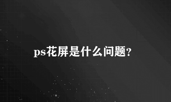 ps花屏是什么问题？