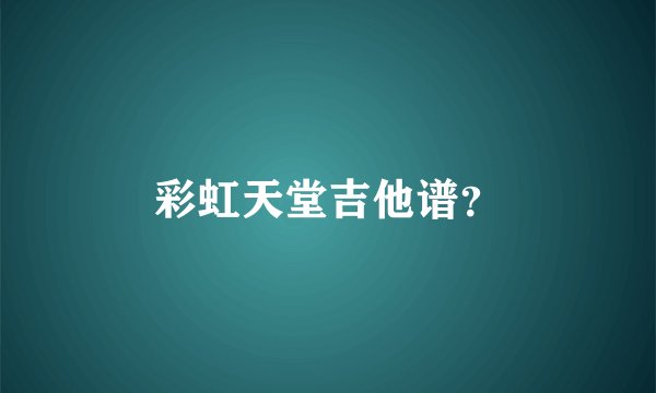 彩虹天堂吉他谱？