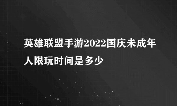 英雄联盟手游2022国庆未成年人限玩时间是多少