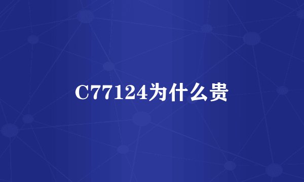 C77124为什么贵