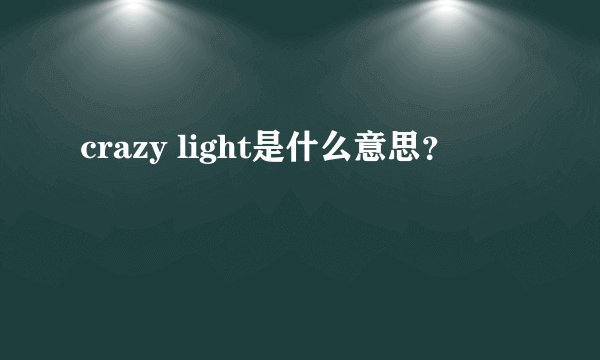crazy light是什么意思？