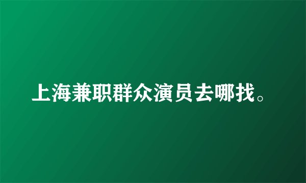 上海兼职群众演员去哪找。