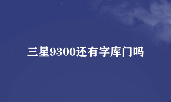 三星9300还有字库门吗