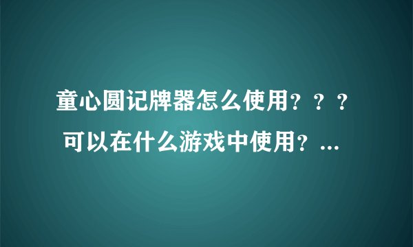 童心圆记牌器怎么使用？？？ 可以在什么游戏中使用？？？具体说明下，谢谢。我搞了半天没点反应。。