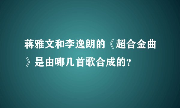 蒋雅文和李逸朗的《超合金曲》是由哪几首歌合成的？