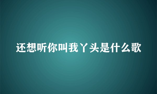 还想听你叫我丫头是什么歌
