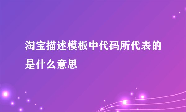 淘宝描述模板中代码所代表的是什么意思