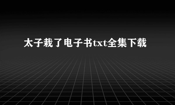 太子栽了电子书txt全集下载