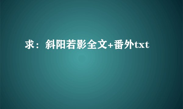 求：斜阳若影全文+番外txt