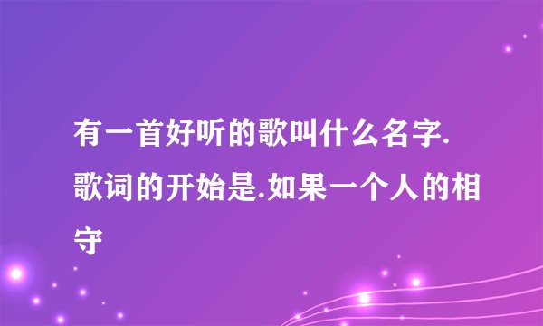 有一首好听的歌叫什么名字.歌词的开始是.如果一个人的相守