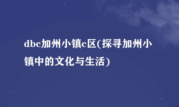 dbc加州小镇c区(探寻加州小镇中的文化与生活)