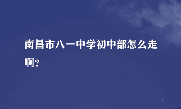 南昌市八一中学初中部怎么走啊？