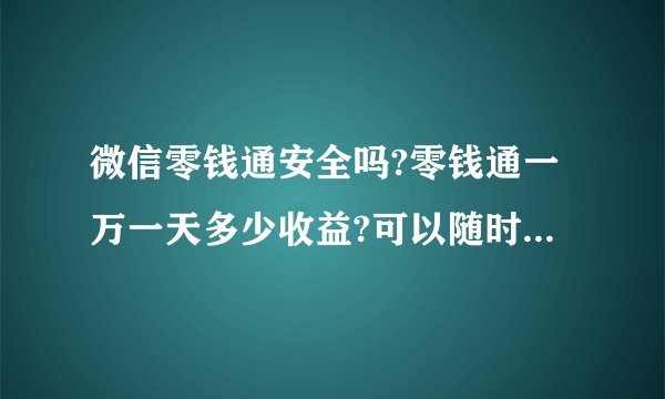 微信零钱通安全吗?零钱通一万一天多少收益?可以随时取出吗?