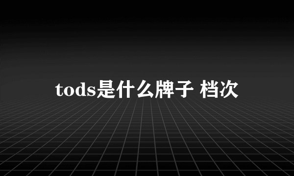 tods是什么牌子 档次
