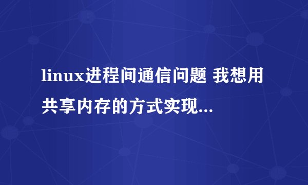 linux进程间通信问题 我想用共享内存的方式实现信号量控制一个不许并行的的函数 请问下面我的代码合理吗