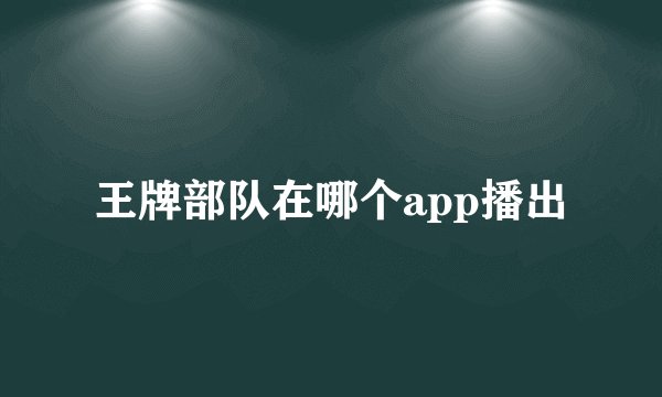 王牌部队在哪个app播出