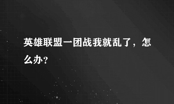 英雄联盟一团战我就乱了，怎么办？