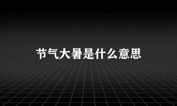 节气大暑是什么意思