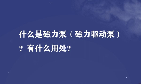 什么是磁力泵（磁力驱动泵）？有什么用处？
