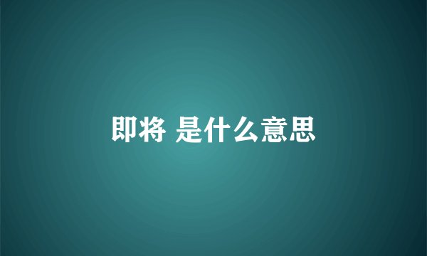即将 是什么意思