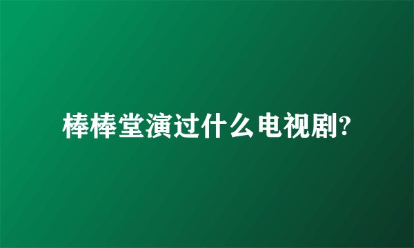 棒棒堂演过什么电视剧?