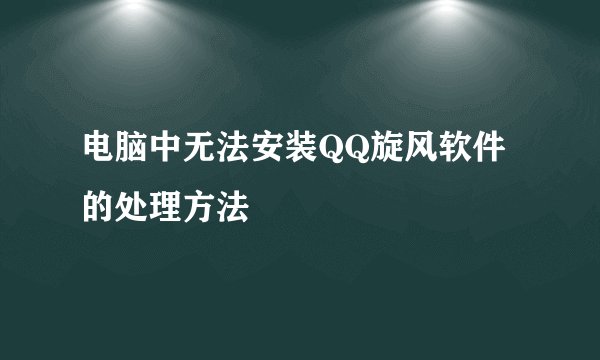 电脑中无法安装QQ旋风软件的处理方法