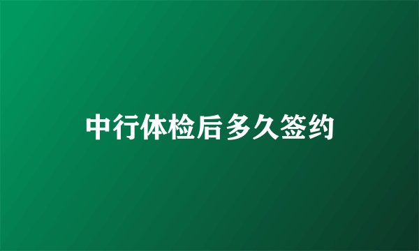 中行体检后多久签约