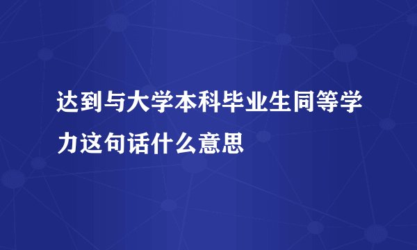 达到与大学本科毕业生同等学力这句话什么意思