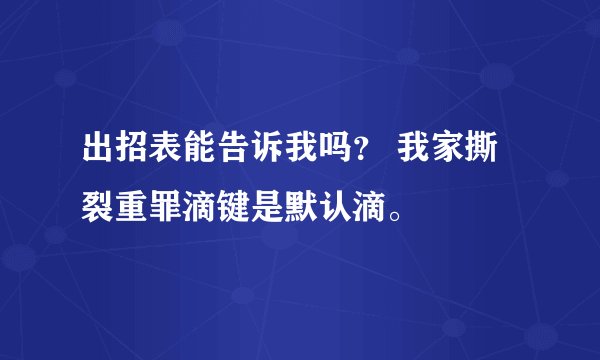 出招表能告诉我吗? 我家撕裂重罪滴键是默认滴。