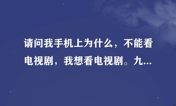 请问我手机上为什么，不能看电视剧，我想看电视剧。九指新娘，全集。请问一下在手机上能看的到吗？