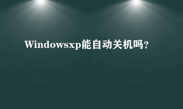 Windowsxp能自动关机吗？