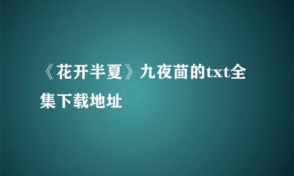 《花开半夏》九夜茴的txt全集下载地址