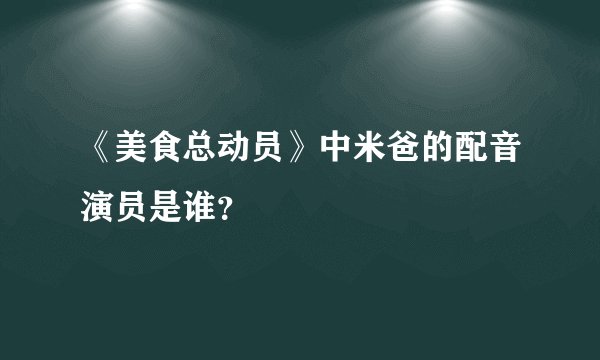 《美食总动员》中米爸的配音演员是谁？