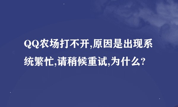 QQ农场打不开,原因是出现系统繁忙,请稍候重试,为什么?