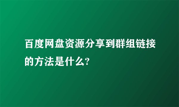 百度网盘资源分享到群组链接的方法是什么?