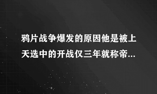 鸦片战争爆发的原因他是被上天选中的开战仅三年就称帝12年统一