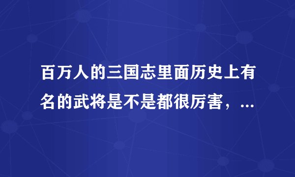 百万人的三国志里面历史上有名的武将是不是都很厉害，这样的话其他武将不是都废了？
