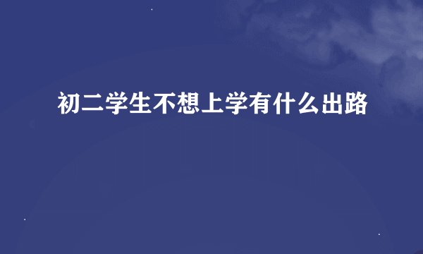 初二学生不想上学有什么出路