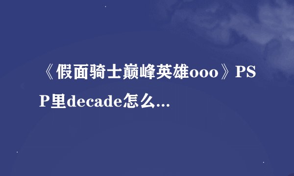 《假面骑士巅峰英雄ooo》PSP里decade怎么变成别的骑士啊？