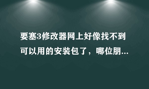 要塞3修改器网上好像找不到可以用的安装包了，哪位朋友可以分享一个给我，最好要有教程的，谢过了