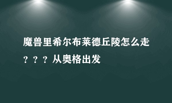 魔兽里希尔布莱德丘陵怎么走？？？从奥格出发