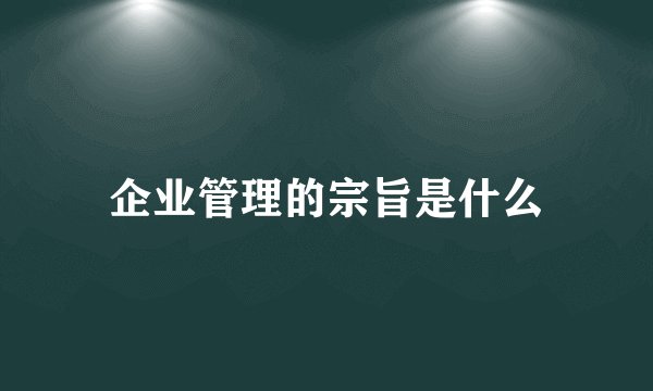 企业管理的宗旨是什么